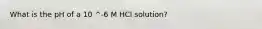 What is the pH of a 10 ^-6 M HCl solution?