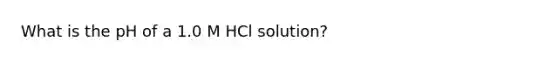 What is the pH of a 1.0 M HCl solution?