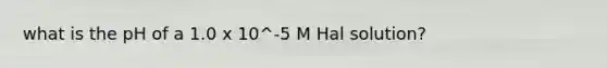 what is the pH of a 1.0 x 10^-5 M Hal solution?