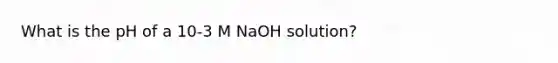 What is the pH of a 10-3 M NaOH solution?