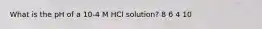 What is the pH of a 10-4 M HCl solution? 8 6 4 10