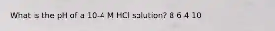 What is the pH of a 10-4 M HCl solution? 8 6 4 10