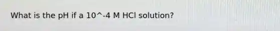 What is the pH if a 10^-4 M HCl solution?