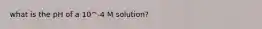 what is the pH of a 10^-4 M solution?