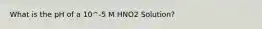 What is the pH of a 10^-5 M HNO2 Solution?