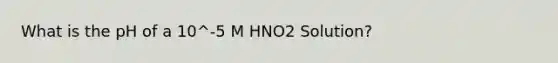 What is the pH of a 10^-5 M HNO2 Solution?