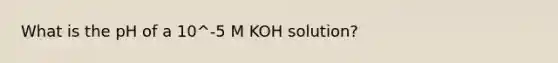 What is the pH of a 10^-5 M KOH solution?