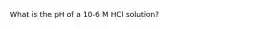 What is the pH of a 10-6 M HCl solution?