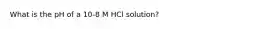 What is the pH of a 10‑8 M HCl solution?