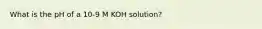 What is the pH of a 10-9 M KOH solution?