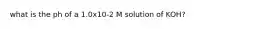 what is the ph of a 1.0x10-2 M solution of KOH?