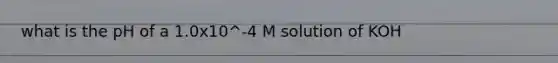 what is the pH of a 1.0x10^-4 M solution of KOH