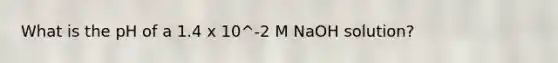 What is the pH of a 1.4 x 10^-2 M NaOH solution?