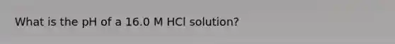 What is the pH of a 16.0 M HCl solution?