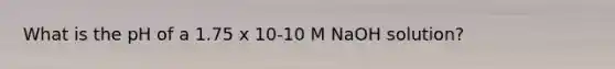 What is the pH of a 1.75 x 10-10 M NaOH solution?