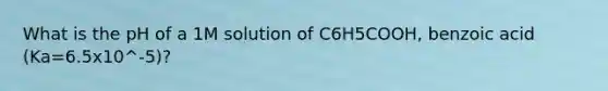 What is the pH of a 1M solution of C6H5COOH, benzoic acid (Ka=6.5x10^-5)?