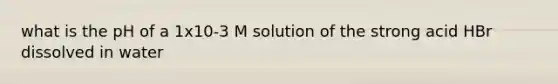 what is the pH of a 1x10-3 M solution of the strong acid HBr dissolved in water