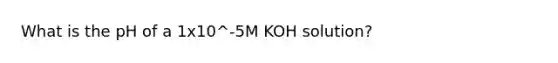 What is the pH of a 1x10^-5M KOH solution?