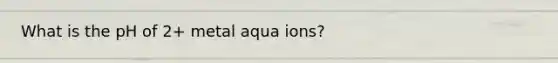 What is the pH of 2+ metal aqua ions?