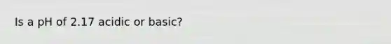 Is a pH of 2.17 acidic or basic?