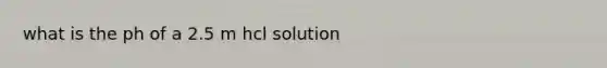 what is the ph of a 2.5 m hcl solution