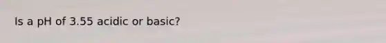 Is a pH of 3.55 acidic or basic?
