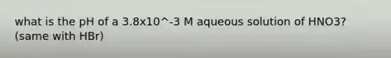 what is the pH of a 3.8x10^-3 M aqueous solution of HNO3? (same with HBr)