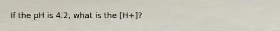 If the pH is 4.2, what is the [H+]?