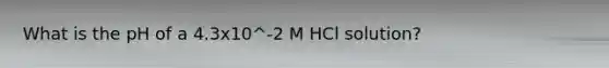 What is the pH of a 4.3x10^-2 M HCl solution?