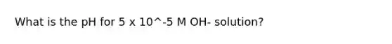 What is the pH for 5 x 10^-5 M OH- solution?