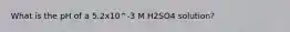 What is the pH of a 5.2x10^-3 M H2SO4 solution?