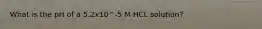 What is the pH of a 5.2x10^-5 M HCL solution?