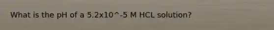 What is the pH of a 5.2x10^-5 M HCL solution?