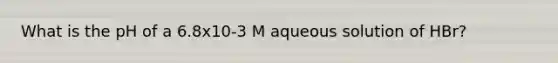 What is the pH of a 6.8x10-3 M aqueous solution of HBr?