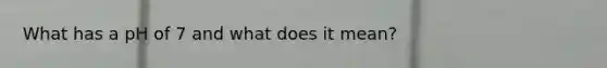 What has a pH of 7 and what does it mean?