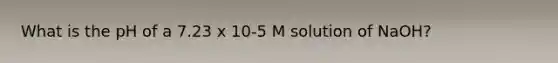 What is the pH of a 7.23 x 10-5 M solution of NaOH?