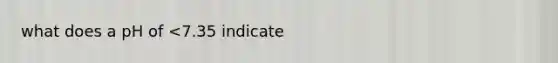 what does a pH of <7.35 indicate