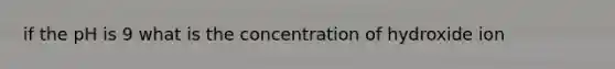 if the pH is 9 what is the concentration of hydroxide ion