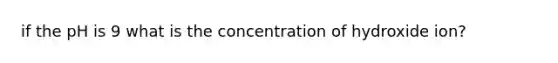 if the pH is 9 what is the concentration of hydroxide ion?