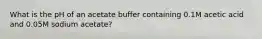 What is the pH of an acetate buffer containing 0.1M acetic acid and 0.05M sodium acetate?