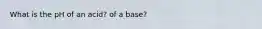 What is the pH of an acid? of a base?