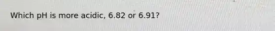 Which pH is more acidic, 6.82 or 6.91?