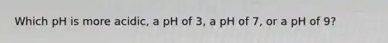 Which pH is more acidic, a pH of 3, a pH of 7, or a pH of 9?