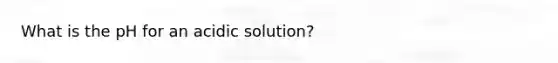 What is the pH for an acidic solution?