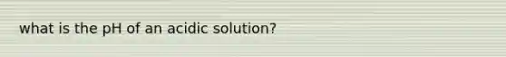 what is the pH of an acidic solution?