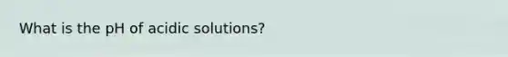 What is the pH of acidic solutions?