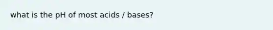 what is the pH of most acids / bases?