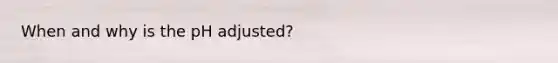 When and why is the pH adjusted?