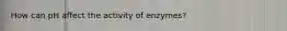 How can pH affect the activity of enzymes?