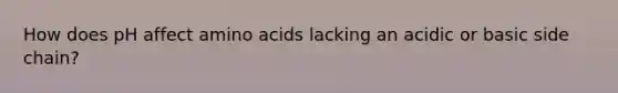 How does pH affect amino acids lacking an acidic or basic side chain?